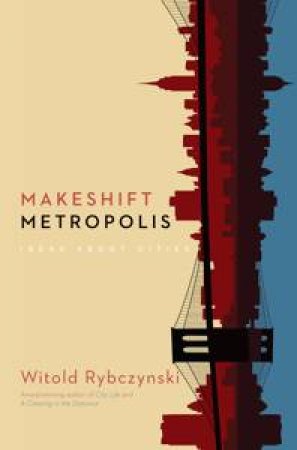 Makeshift Metropolis by Witold Rybczynski