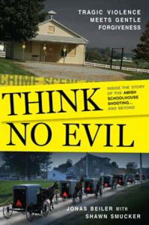 Think No Evil: Inside The Story of the Amish Schoolhouse Shooting... And Beyond by Jonas Beiler