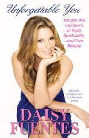 Unforgettable You: Master the Elements of Style, Spirituality, and True Beauty by Daisy Fuentes