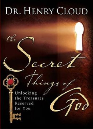 The Secret Things Of God: Unlocking The Treasures Reserved For You by Henry Cloud