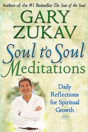 Soul to Soul Meditations Daily Reflections for Spiritual Growth by Gary Zukav