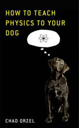 How to Teach Physics to Your Dog by Chad Orzel