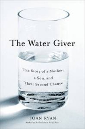 Water Giver: The Story of a Mother, a Son and Their Second Chance by Joan Ryan