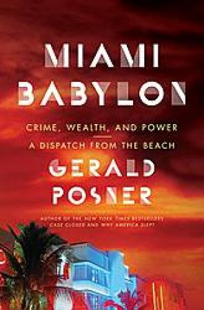 Miami Babylon: Crime, Wealth, and Power--A Dispatch from the Beach by Gerald Posner