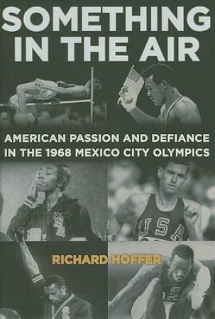 Something In The Air: The Story of American Passion and Defiance in the 1968 Mexico City Olympics by Richard Hoffer