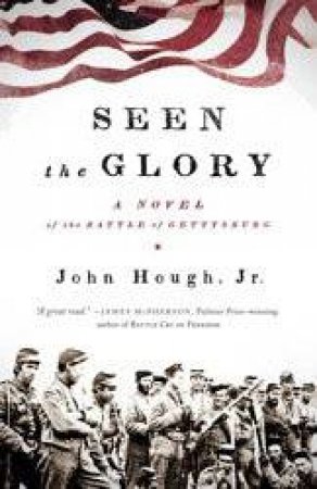 Seen the Glory: A Novel of the Battle of Gettysburg by John Hough Jr