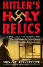 Hitlers Holy Relics A True Story of Nazi Plunder and the Race to Recover the Crown Jewels of the Holy Roman Empire