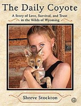 Daily Coyote: A Story of Love, Survival, and Trust in the Wilds of Wyoming by Shreve Stockton