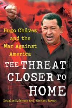 Threat Closer to Home: Hugo Chavez and the War Against America by Douglas Schoen