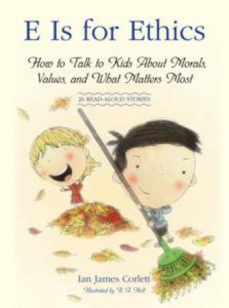 E Is for Ethics: How to Talk to Kids About Morals, Values, and What Matters Most by Ian James Corlett