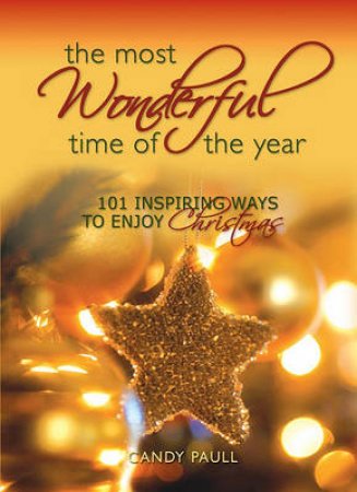 Most Wonderful Time of the Year: 101 Inspiring Ways to Enjoy Christmas by Paull Candy