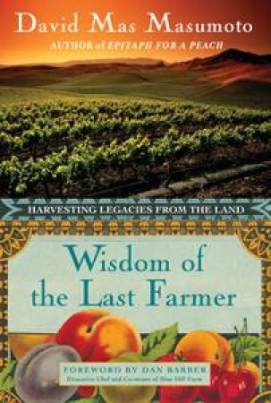 Wisdom of the Last Farmer: Harvesting Legacies from the Land by David Mas Masumoto