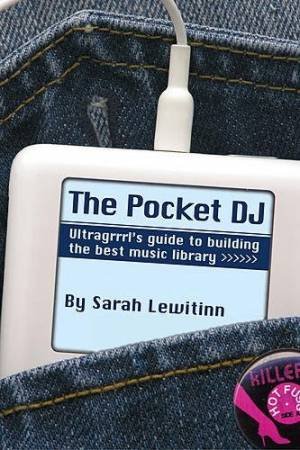 The Pocket DJ: Ultragrrrl's Guide To Building The Best Music Library by Sarah Lewitinn