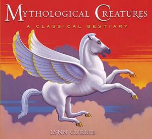 Mythological Creatures: A Classic Bestiary by Lynn Curlee