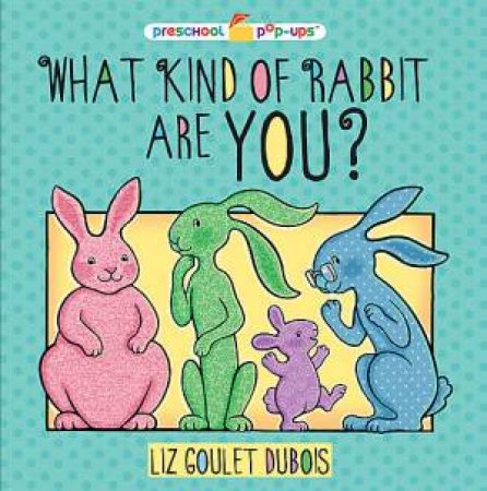 What Kind Of Rabbit Are You? by Liz Goulet Dubois