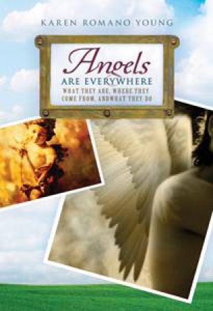 Angels Are Everywhere: What They Are, Where They Come From, and What They Do by Karen Romano Young