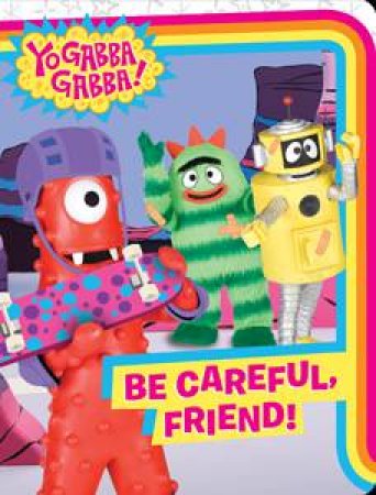 Yo Gabba Gabba!: Be Careful, Friend! by Natalie Shaw