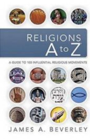 Religions A To Z: A Guide To 100 Influential Religious Movements by James Beverley