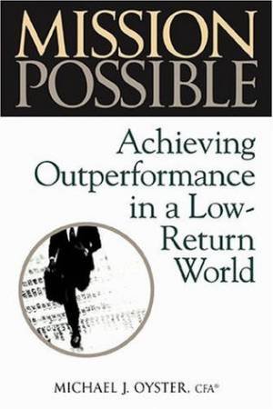 Mission Possible: Achieving Outperformance In A Low-Return World by Michael J Oyster