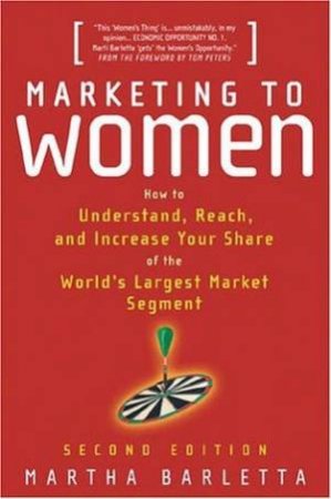 Marketing To Women: Understand, Reach & Increase Your Share Of The Largest Market Segment - 2 ed by Martha Barletta