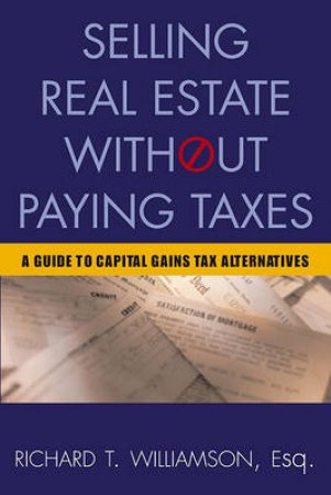 Selling Real Estate Without Paying Taxes by Richard T Williamson