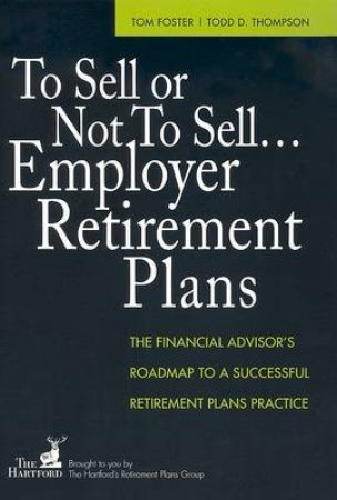 To Sell Or Not To Sell... Employer Retirement Plans: Financial Advisor's Roadmap To Successful Retirement Plans Practice by Various