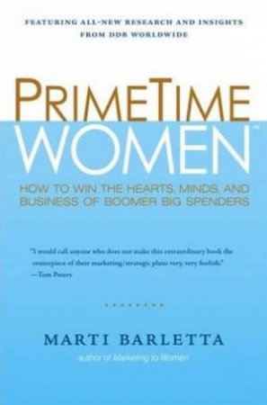 Prime Time Women: How To Win The Hearts, Minds And Business Of Boomer Big Spenders by Marti Barletta