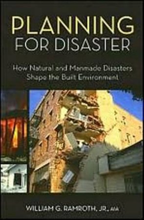 Planning For Disaster: How Natural And Manmade Disasters Shape the Built Environment by William Kaplan