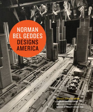 Norman Bel Geddes Designs America by Donald Albrecht