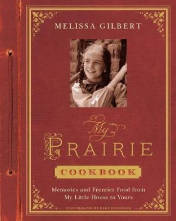 My Prairie Cookbook: Memories and Frontier Food from My Little Ho by Melissa Gilbert