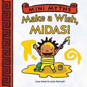 Mini Myths: Make a Wish, Midas! by Joan Holub