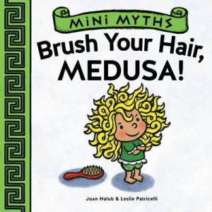 Mini Myths: Brush Your Hair, Medusa! by Joan Holub