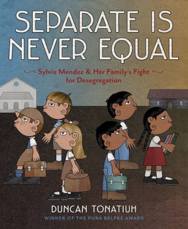 Separate Is Never Equal: The Story of Sylvia Mendez and Her Famil by Duncan Tonatiuh