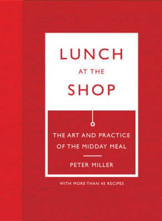 Lunch at the Shop: Art and Practice of the Midday Meal by Peter Miller