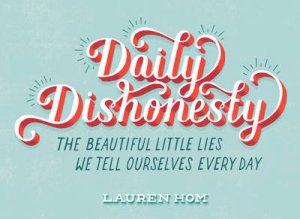 Daily Dishonesty: The Beautiful Little Lies We Tell Ourselves Eve by Lauren Hom