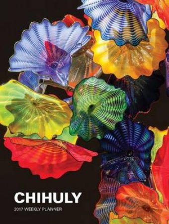 Chihuly 2017 Weekly Planner by Dale Chihuly