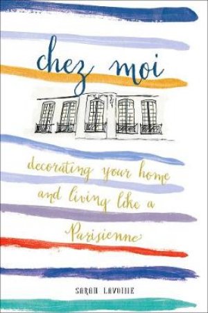 Chez Moi: Decorating Your Home and Living like a Parisienne by Sarah Lavoine