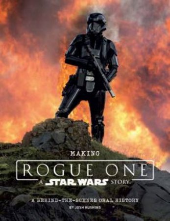 Making Rogue One: A Star Wars Story by Kushins Josh