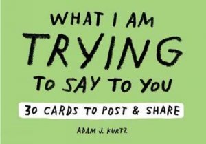 Adam J. Kurtz What I Am Trying to Say to You: 30 Cards (Postcard by J Adam