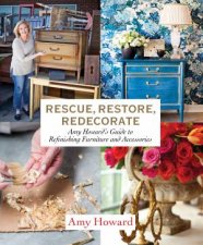 Rescue Restore Redecorate Amy Howards Guide To Refinishing Furniture And Accessories