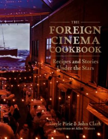 The Foreign Cinema Cookbook: Recipes And Stories Under The Stars by Gayle Pirie