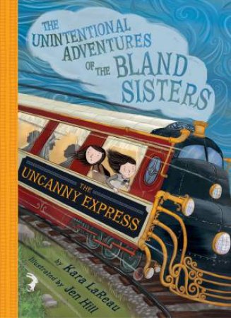 The Uncanny Express (The Unintentional Adventures of the Bland Sisters Book 2) by Kara LaReau & Jen Hill