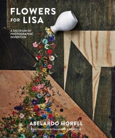 Flowers for Lisa: A Series of Photographic Inventions by Morell Abelardo