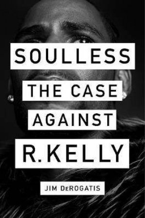 Soulless: The Case Against R. Kelly by Jim DeRogatis