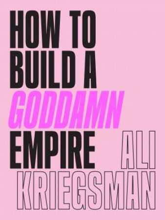 How To Build A Goddamn Empire by Ali Kriegsman