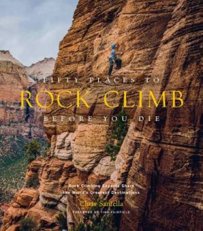 Fifty Places To Rock Climb Before You Die by Chris Santella