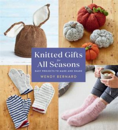 Knitted Gifts For All Seasons by Wendy Bernard