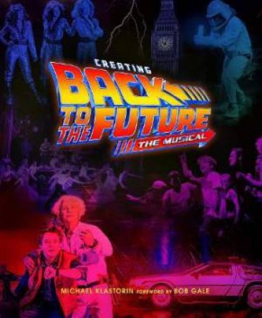 Creating Back To The Future: The Musical by Michael Klastorin & Bob Gale