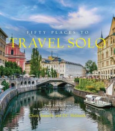 Fifty Places to Travel Solo by Chris Santella & DC Helmuth & Kate McCulley