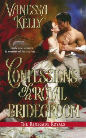 The Renegade Royals: Confessions of a Royal Bridegroom by Vanessa Kelly